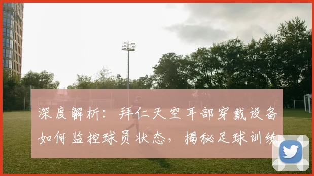 深度解析:拜仁天空耳部穿戴设备如何监控球员状态,揭秘足球训练黑科技