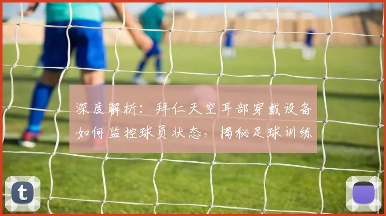 深度解析：拜仁天空耳部穿戴设备如何监控球员状态，揭秘足球训练黑科技