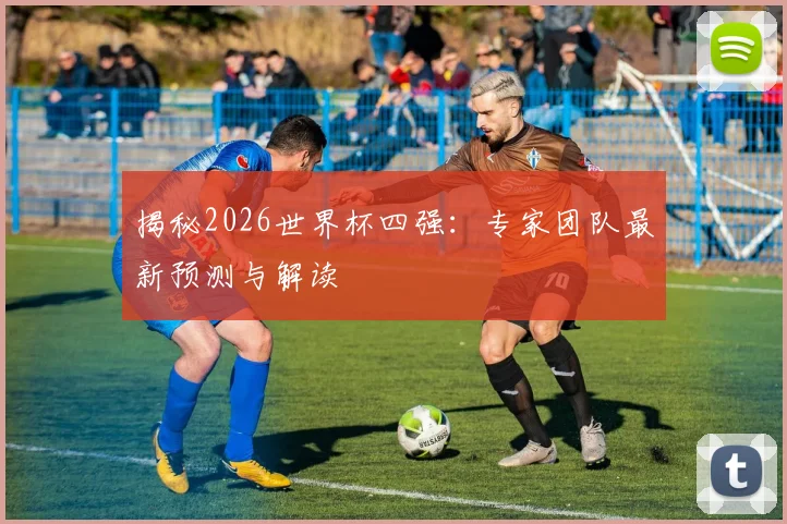 揭秘2026世界杯四强：专家团队最新预测与解读