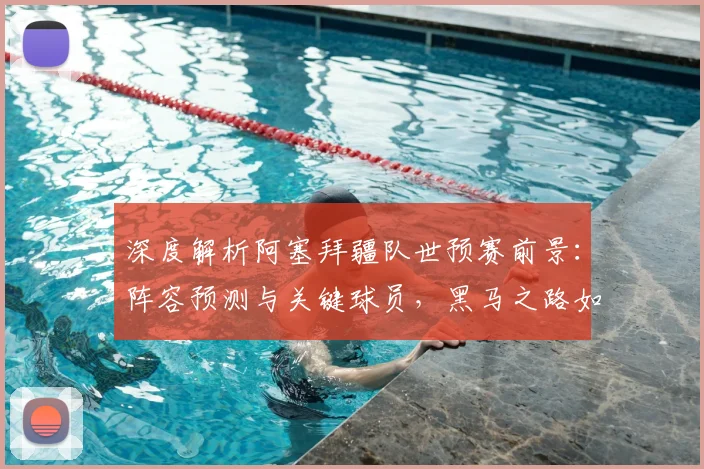 深度解析阿塞拜疆队世预赛前景：阵容预测与关键球员，黑马之路如何走？