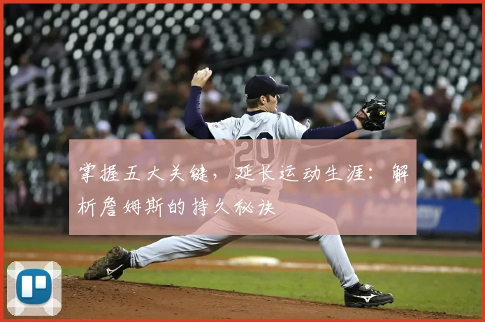 掌握五大关键,延长运动生涯:解析詹姆斯的持久秘诀