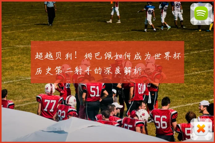 超越贝利！姆巴佩如何成为世界杯历史第二射手的深度解析