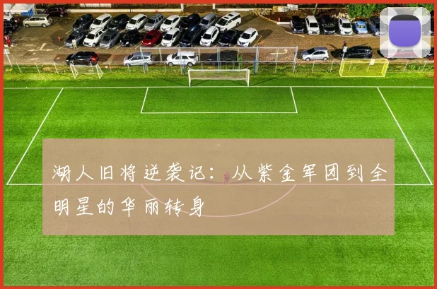 湖人旧将逆袭记:从紫金军团到全明星的华丽转身